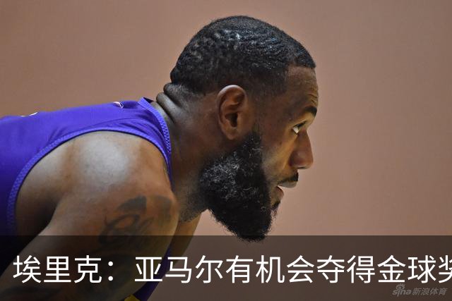 埃里克：亚马尔有机会夺得金球奖，库巴西同样值得认可