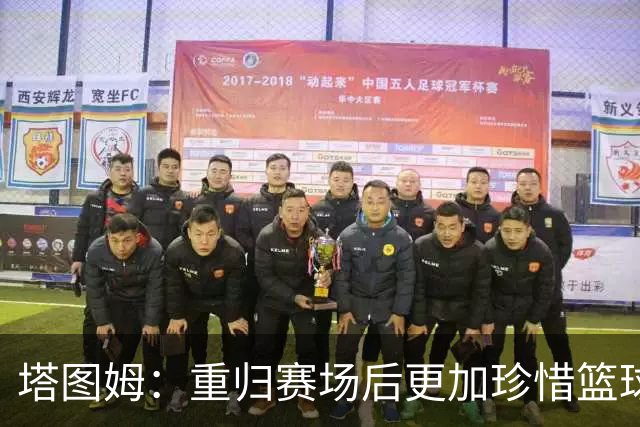 塔图姆：重归赛场后更加珍惜篮球，心中满怀喜悦与感恩