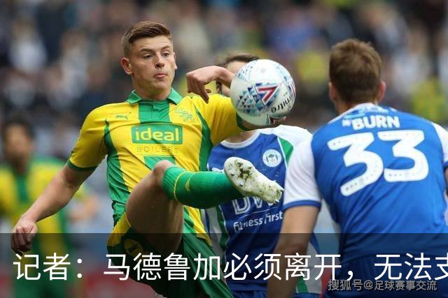 记者：马德鲁加必须离开，无法支持更高级的泰山队